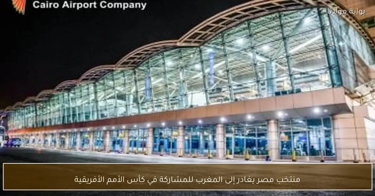 منتخب مصر يغادر إلى المغرب للمشاركة في كأس الأمم الأفريقية