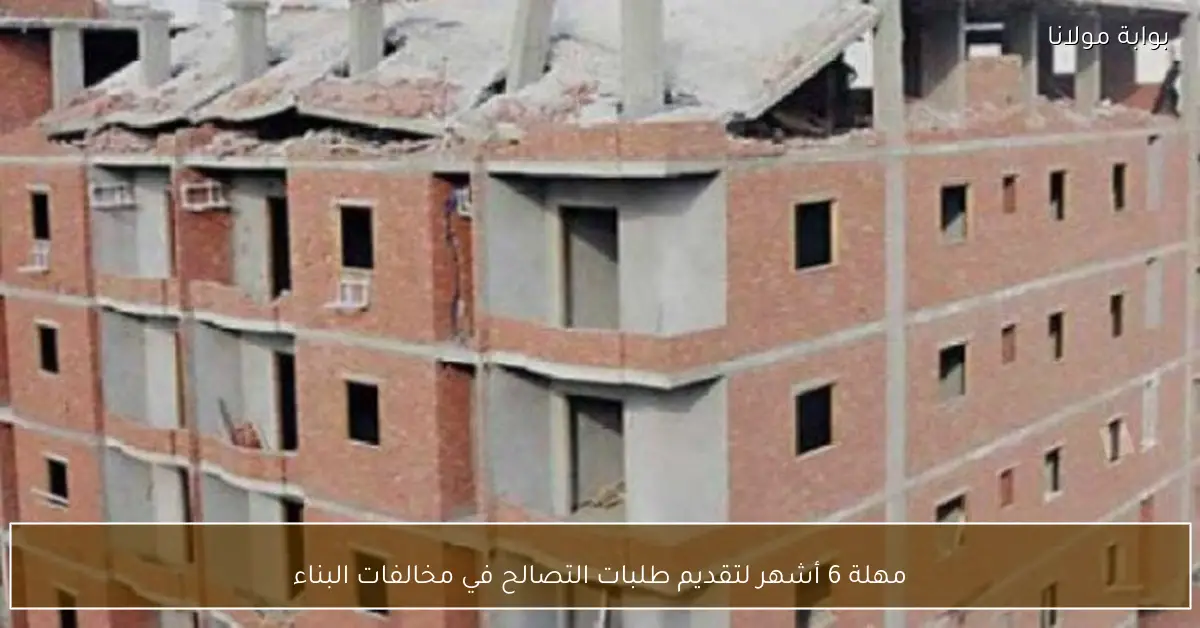 مهلة 6 أشهر لتقديم طلبات التصالح في مخالفات البناء