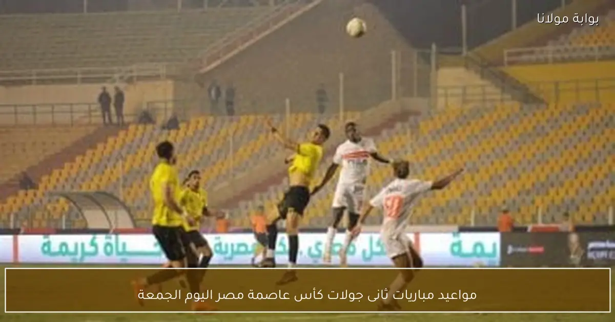 مواعيد مباريات ثانى جولات كأس عاصمة مصر اليوم الجمعة