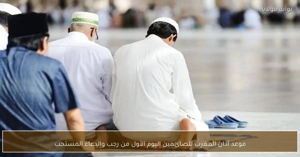 موعد أذان المغرب للصائمين اليوم الأول من رجب والدعاء المستحب