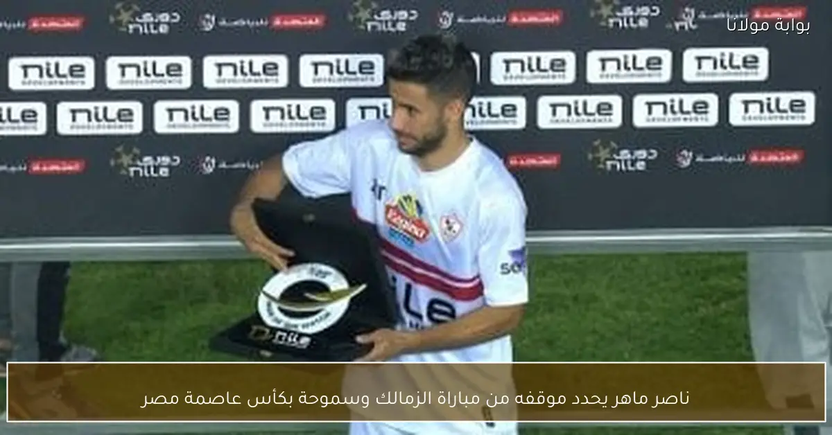 ناصر ماهر يحدد موقفه من مباراة الزمالك وسموحة بكأس عاصمة مصر