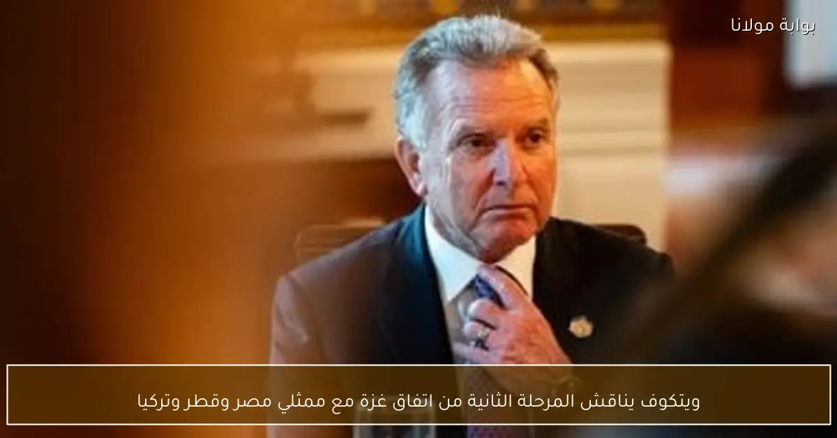 ويتكوف يناقش المرحلة الثانية من اتفاق غزة مع ممثلي مصر وقطر وتركيا