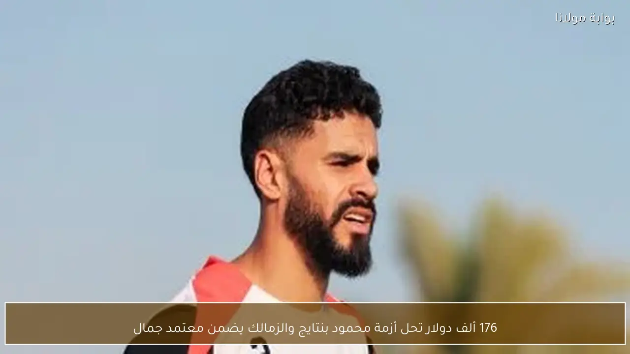 176 ألف دولار تحل أزمة محمود بنتايج والزمالك يضمن معتمد جمال