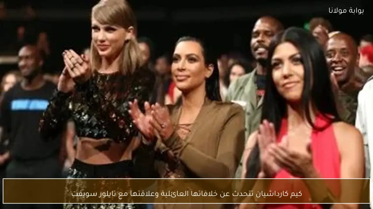 كيم كارداشيان تتحدث عن خلافاتها العائلية وعلاقتها مع تايلور سويفت