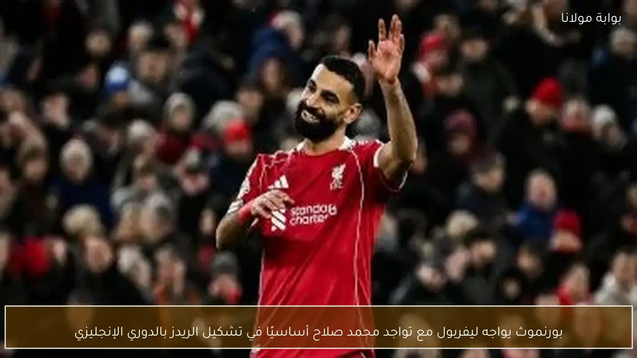 بورنموث يواجه ليفربول مع تواجد محمد صلاح أساسيًا في تشكيل الريدز بالدوري الإنجليزي