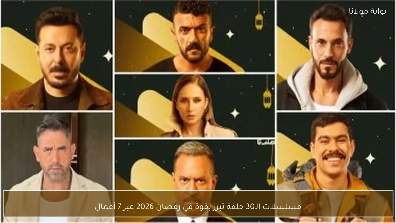 مسلسلات الـ30 حلقة تبرز بقوة في رمضان 2026 عبر 7 أعمال