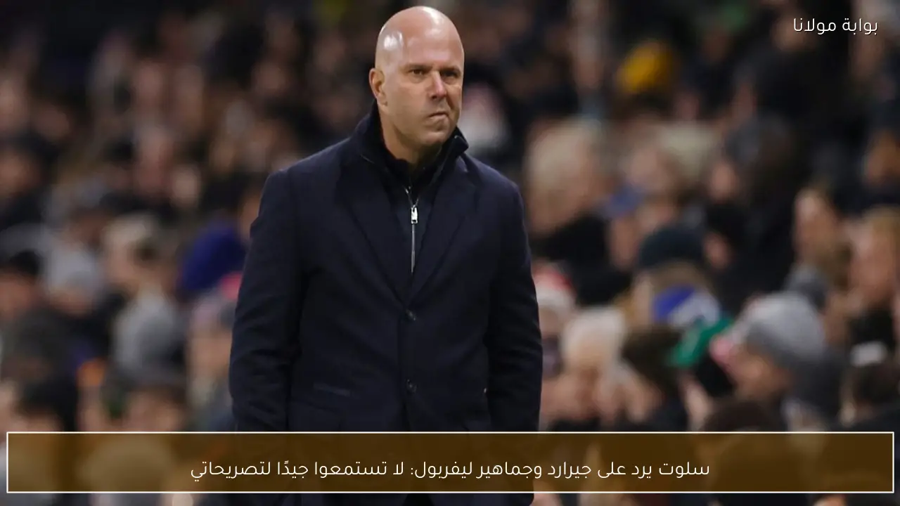 سلوت يرد على جيرارد وجماهير ليفربول: لا تستمعوا جيدًا لتصريحاتي