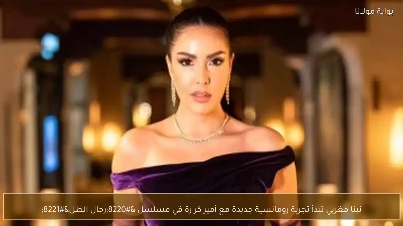 نينا مغربي تبدأ تجربة رومانسية جديدة مع أمير كرارة في مسلسل “رجال الظل”