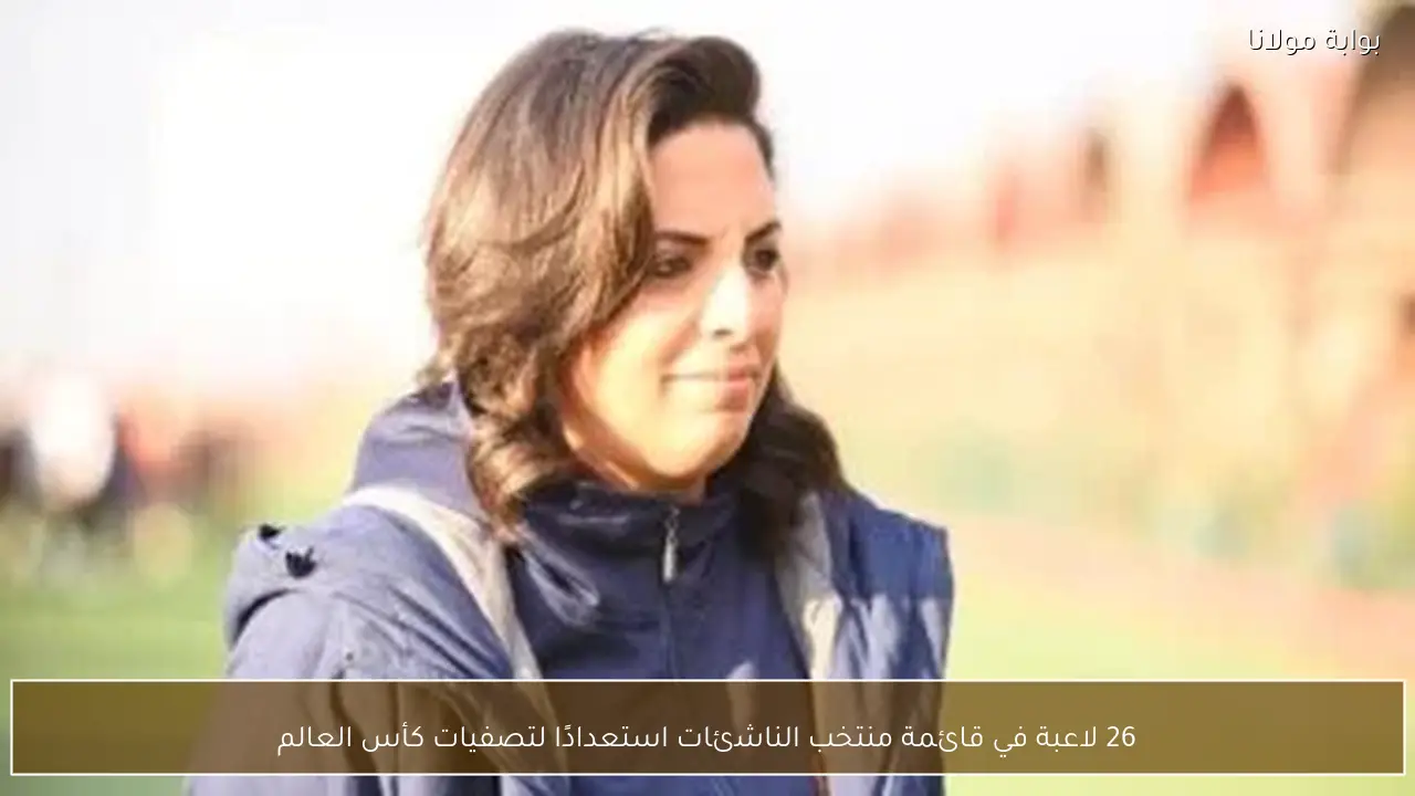 26 لاعبة في قائمة منتخب الناشئات استعدادًا لتصفيات كأس العالم