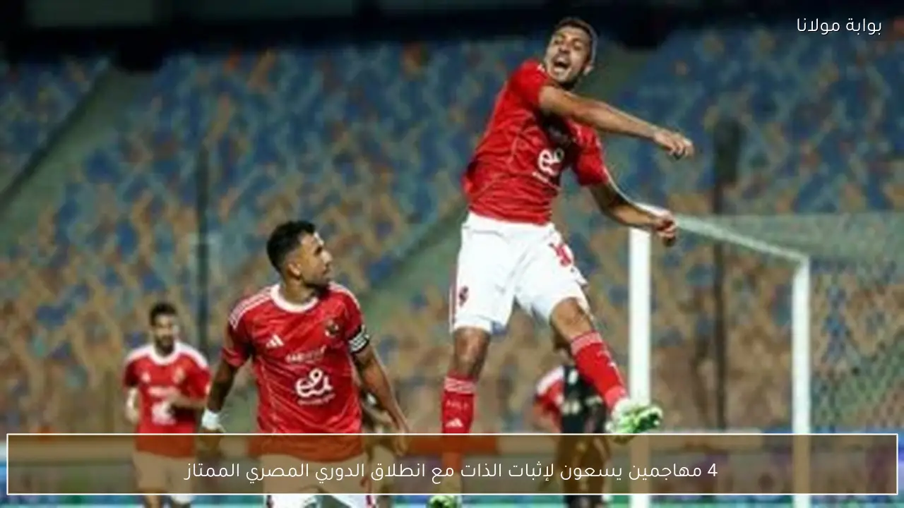 4 مهاجمين يسعون لإثبات الذات مع انطلاق الدوري المصري الممتاز