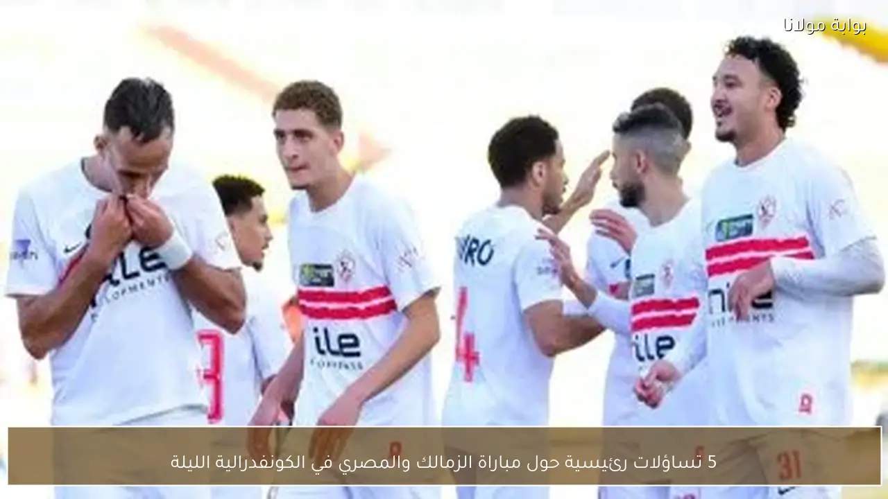 5 تساؤلات رئيسية حول مباراة الزمالك والمصري في الكونفدرالية الليلة