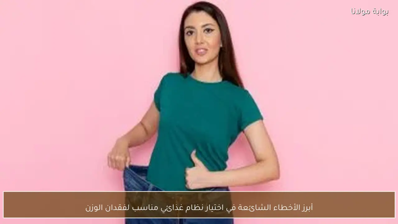 أبرز الأخطاء الشائعة في اختيار نظام غذائي مناسب لفقدان الوزن