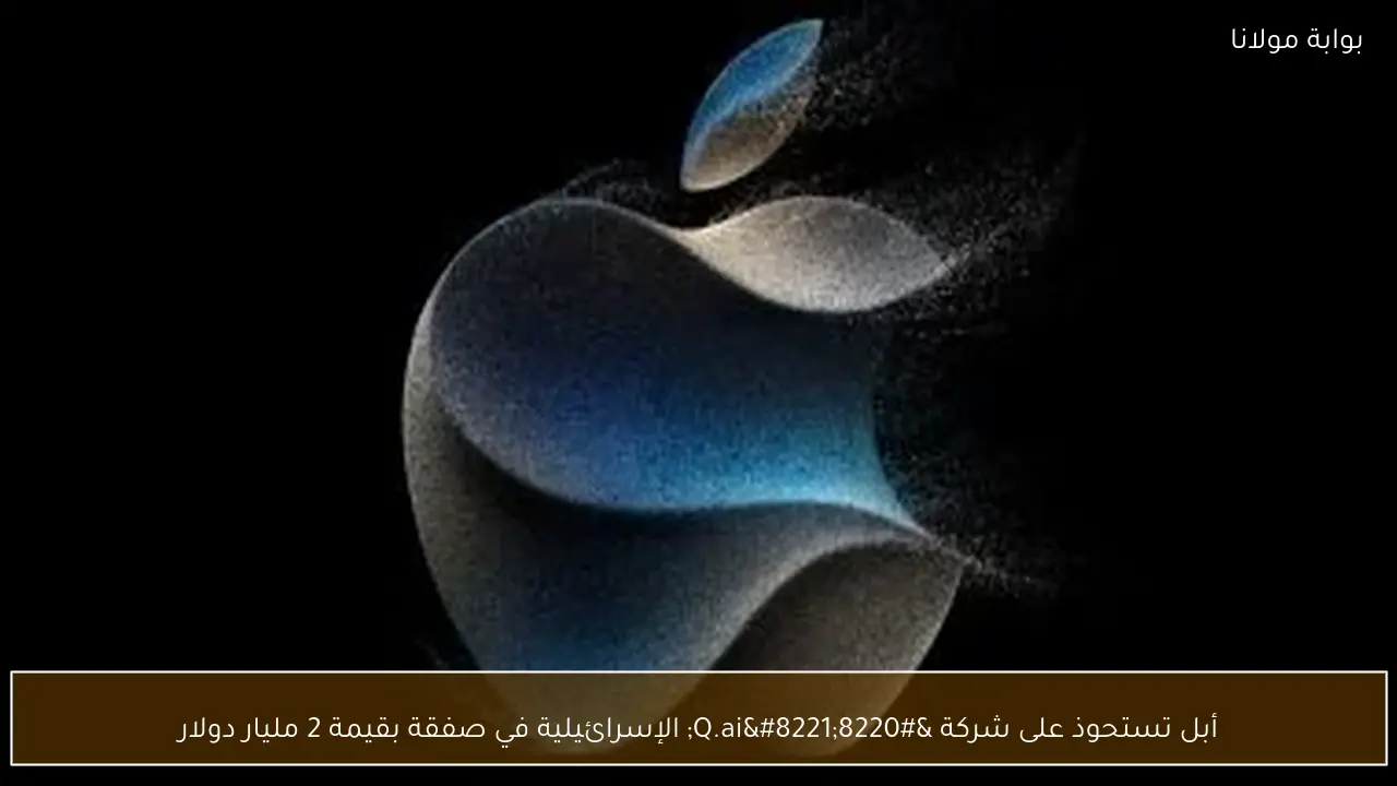 أبل تستحوذ على شركة “Q.ai” الإسرائيلية في صفقة بقيمة 2 مليار دولار