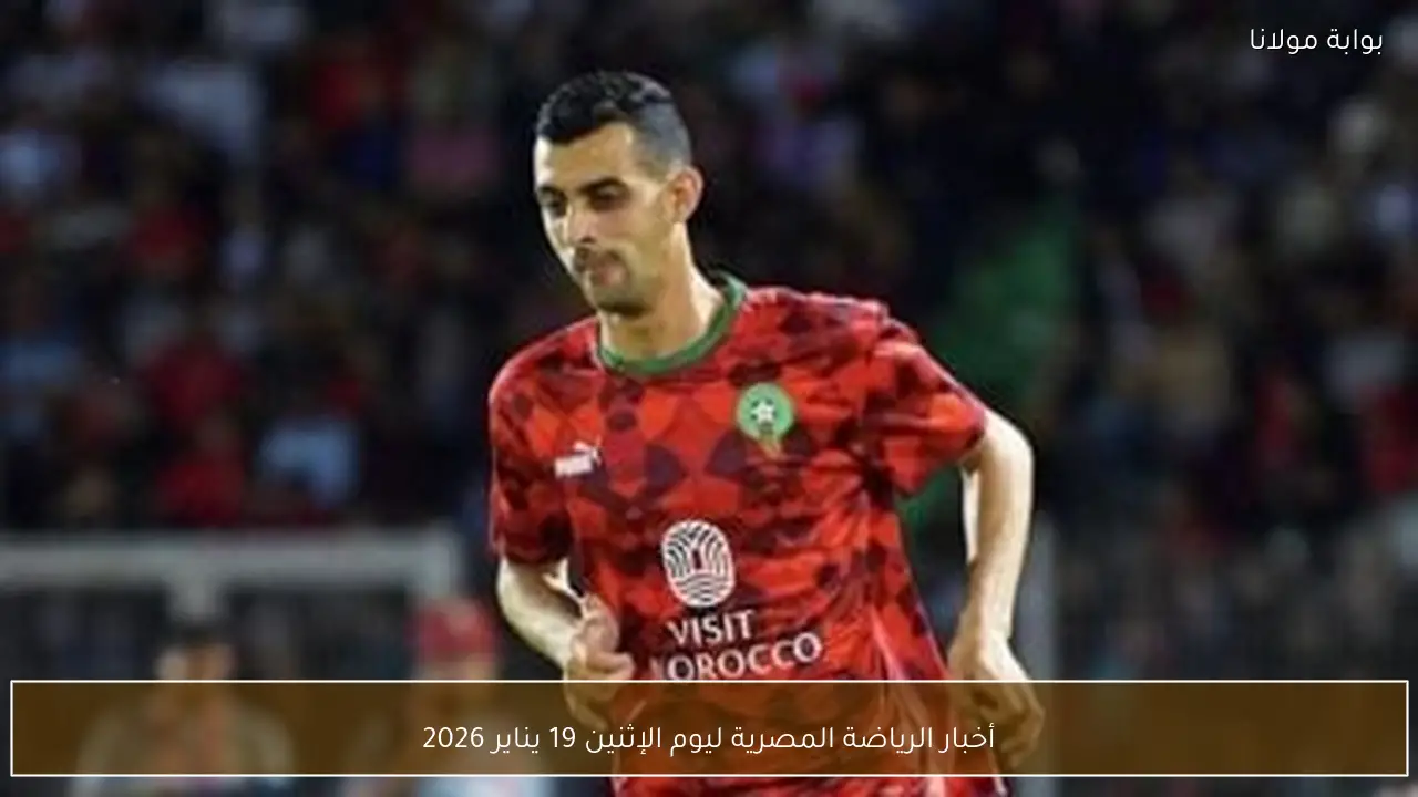 أخبار الرياضة المصرية ليوم الإثنين 19 يناير 2026