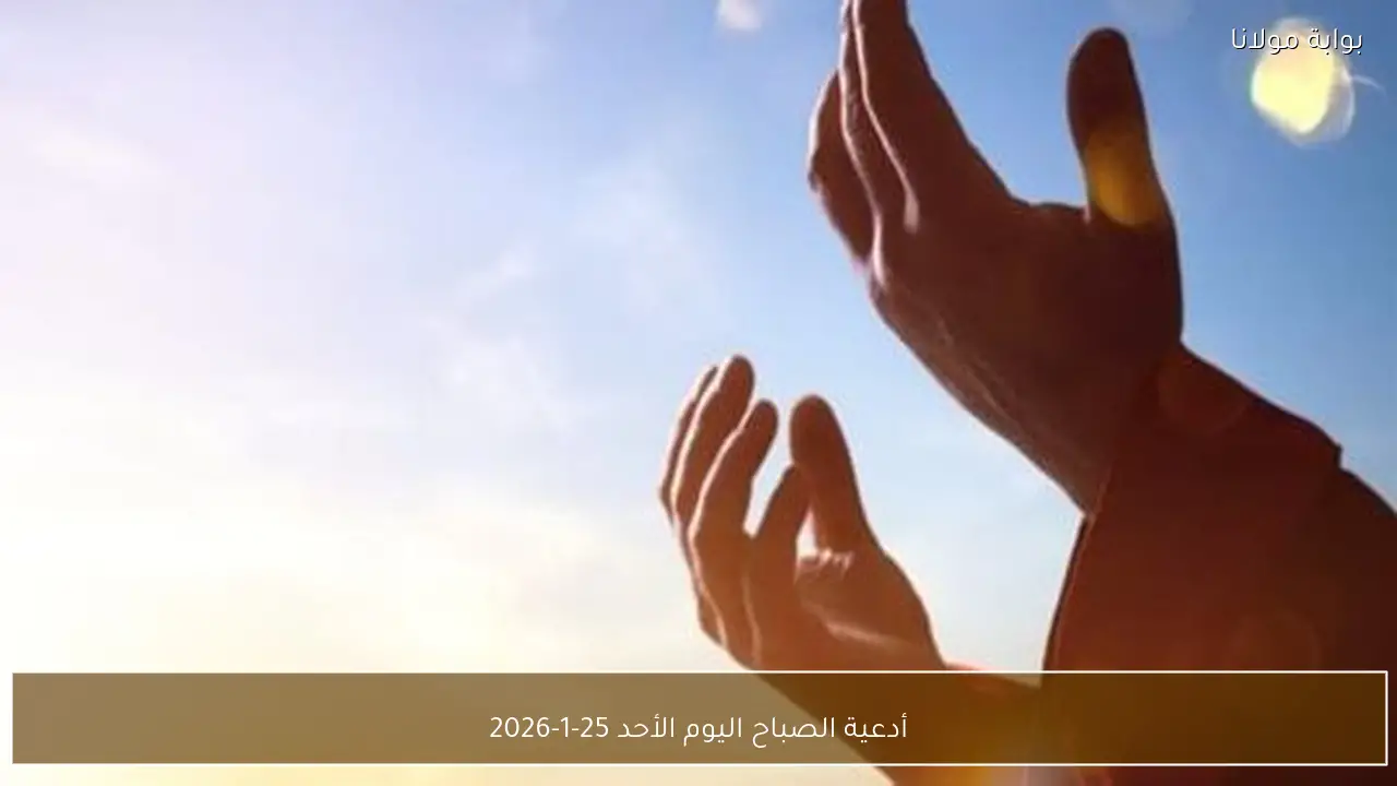 أدعية الصباح اليوم الأحد 25-1-2026