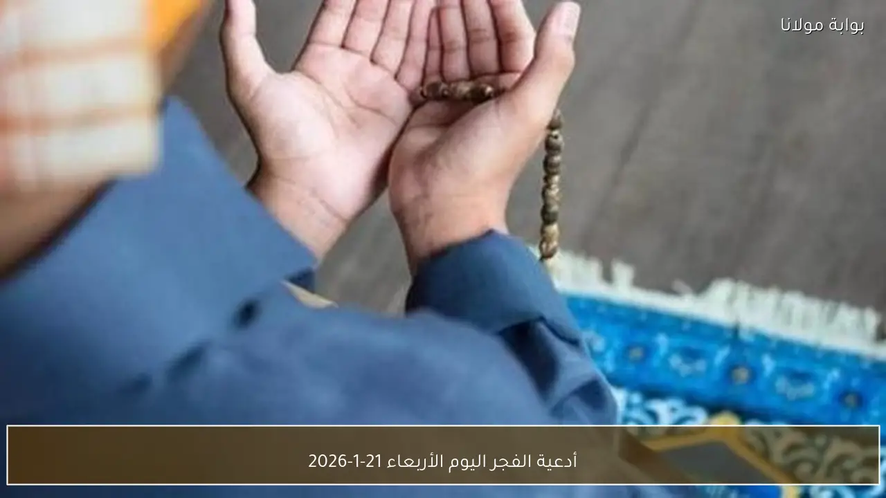 أدعية الفجر اليوم الأربعاء 21-1-2026
