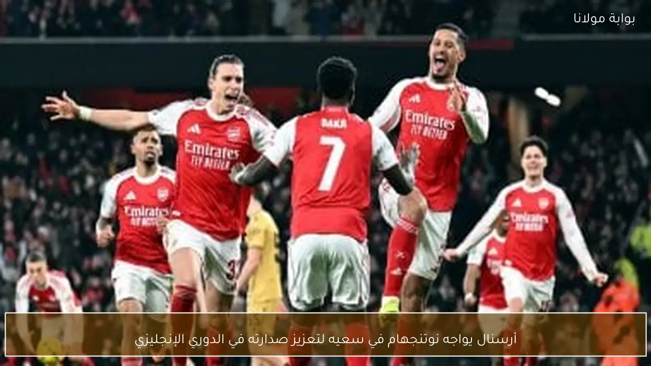 أرسنال يواجه نوتنجهام في سعيه لتعزيز صدارته في الدوري الإنجليزي