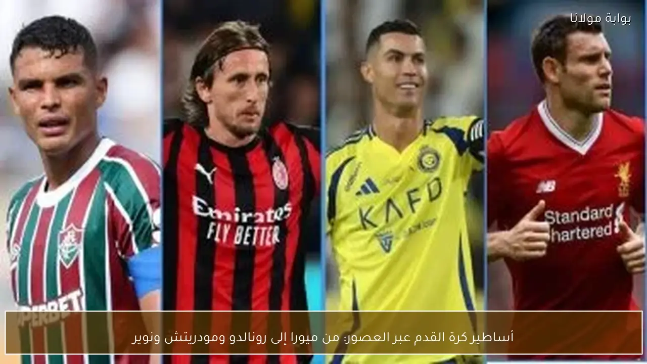 أساطير كرة القدم عبر العصور: من ميورا إلى رونالدو ومودريتش ونوير