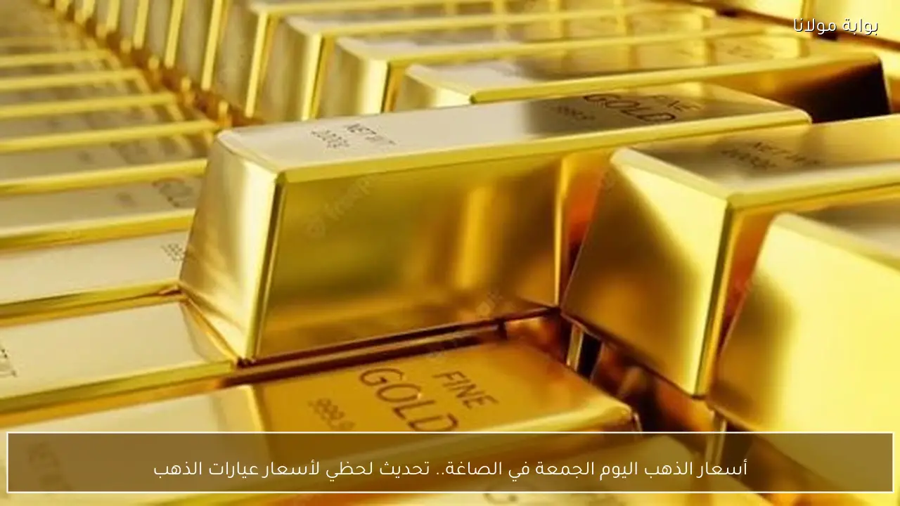 أسعار الذهب اليوم الجمعة في الصاغة.. تحديث لحظي لأسعار عيارات الذهب