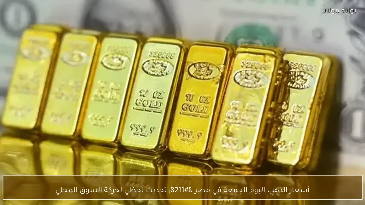 أسعار الذهب اليوم الجمعة في مصر – تحديث لحظي لحركة السوق المحلي