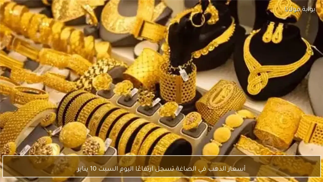 أسعار الذهب في الصاغة تسجل ارتفاعًا اليوم السبت 10 يناير