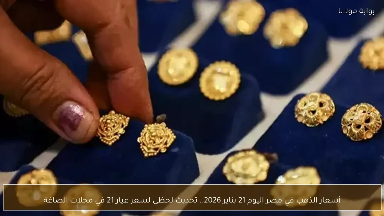 أسعار الذهب في مصر اليوم 21 يناير 2026.. تحديث لحظي لسعر عيار 21 في محلات الصاغة