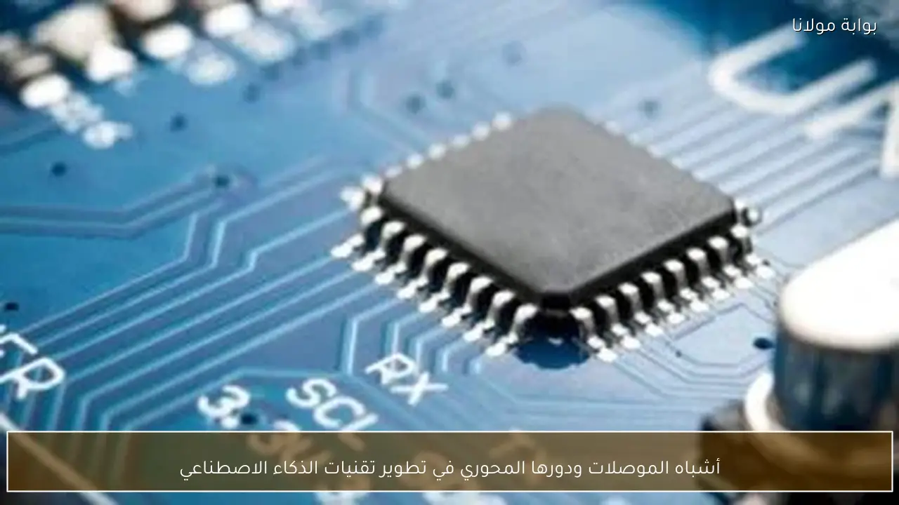 أشباه الموصلات ودورها المحوري في تطوير تقنيات الذكاء الاصطناعي