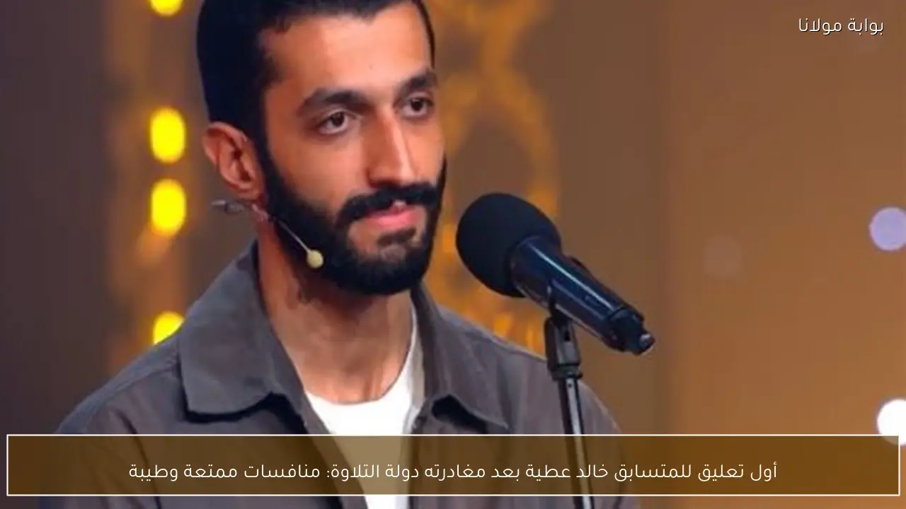 أول تعليق للمتسابق خالد عطية بعد مغادرته دولة التلاوة: منافسات ممتعة وطيبة