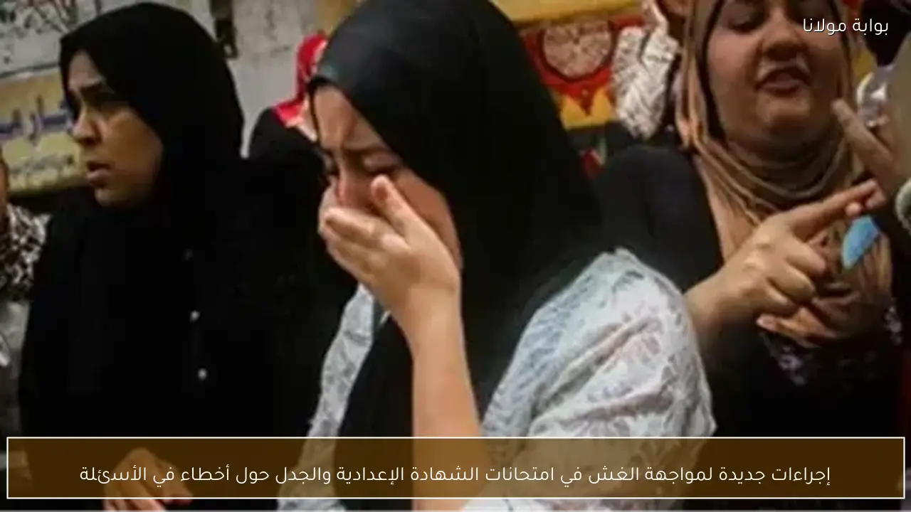 إجراءات جديدة لمواجهة الغش في امتحانات الشهادة الإعدادية والجدل حول أخطاء في الأسئلة