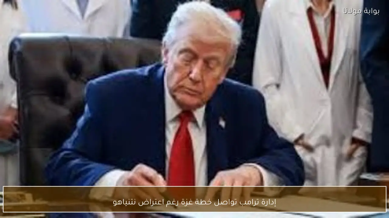 إدارة ترامب تواصل خطة غزة رغم اعتراض نتنياهو