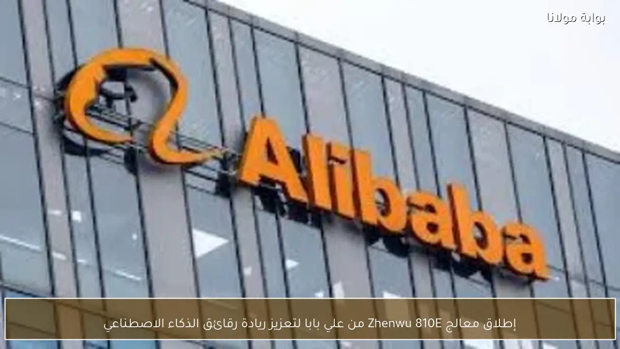 إطلاق معالج Zhenwu 810E من علي بابا لتعزيز ريادة رقائق الذكاء الاصطناعي