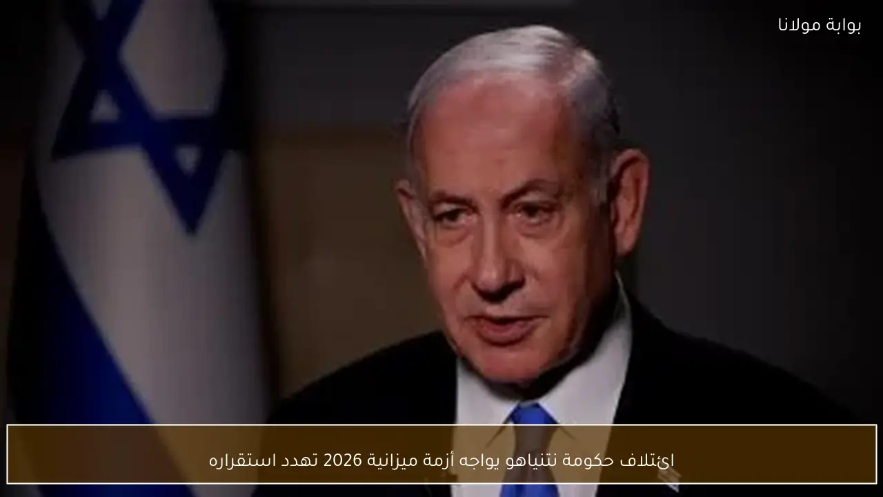ائتلاف حكومة نتنياهو يواجه أزمة ميزانية 2026 تهدد استقراره