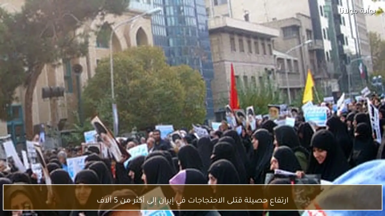 ارتفاع حصيلة قتلى الاحتجاجات في إيران إلى أكثر من 5 آلاف