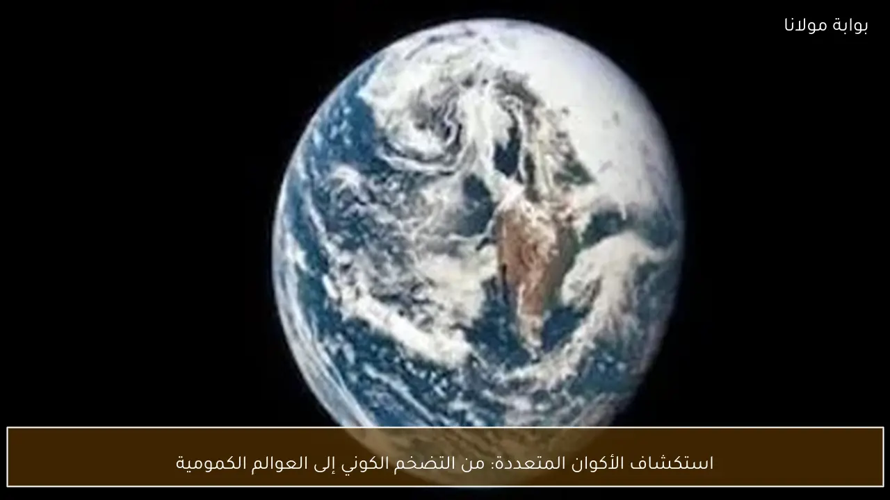 استكشاف الأكوان المتعددة: من التضخم الكوني إلى العوالم الكمومية