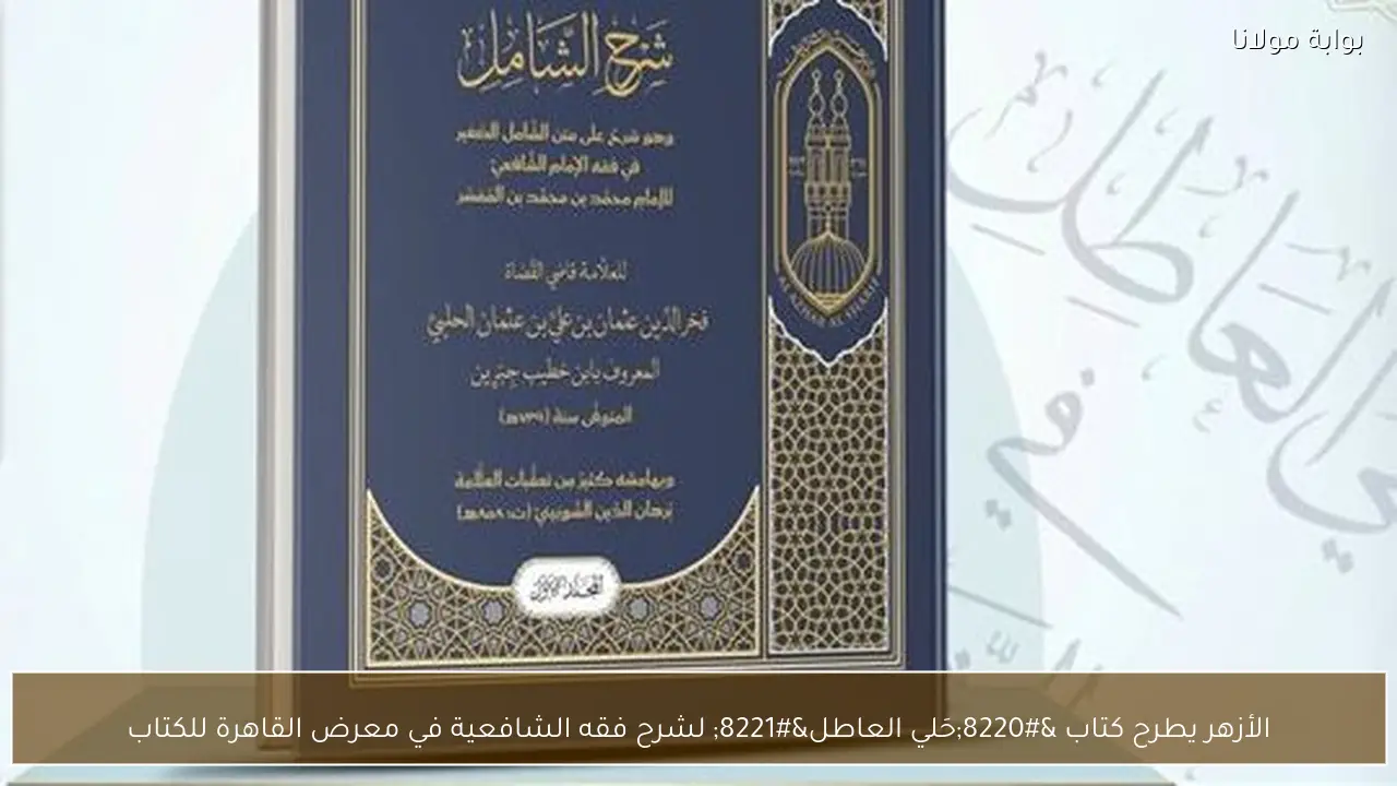 الأزهر يطرح كتاب “حَلي العاطل” لشرح فقه الشافعية في معرض القاهرة للكتاب