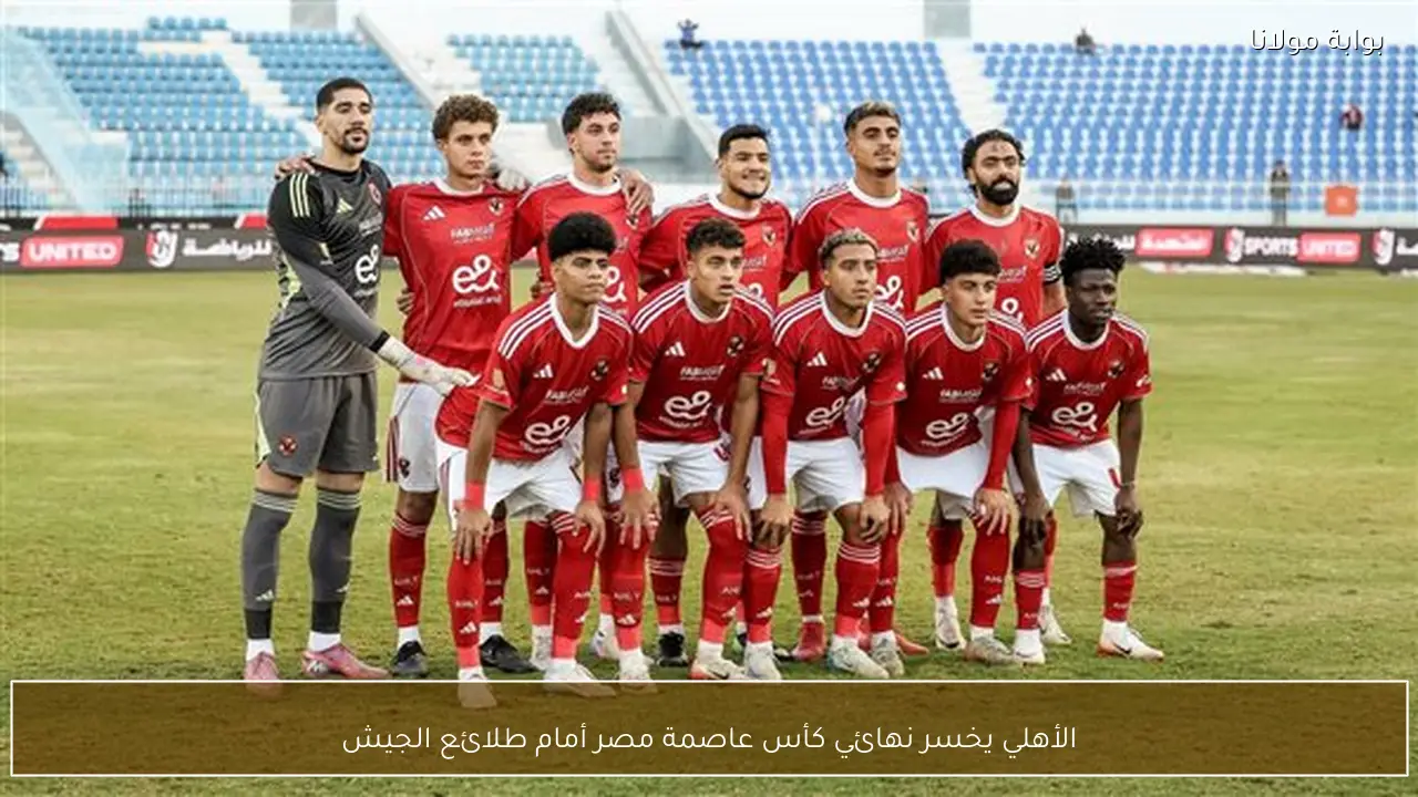 الأهلي يخسر نهائي كأس عاصمة مصر أمام طلائع الجيش