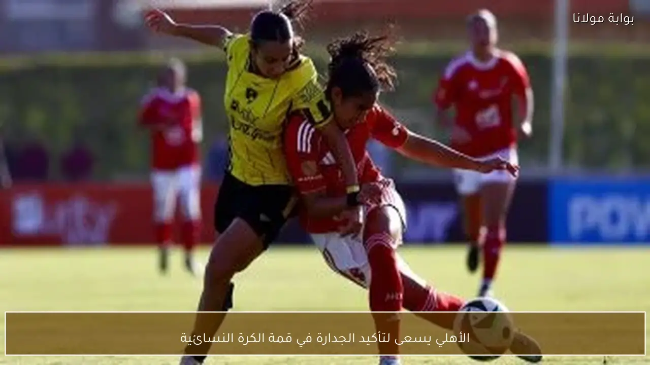 الأهلي يسعى لتأكيد الجدارة في قمة الكرة النسائية