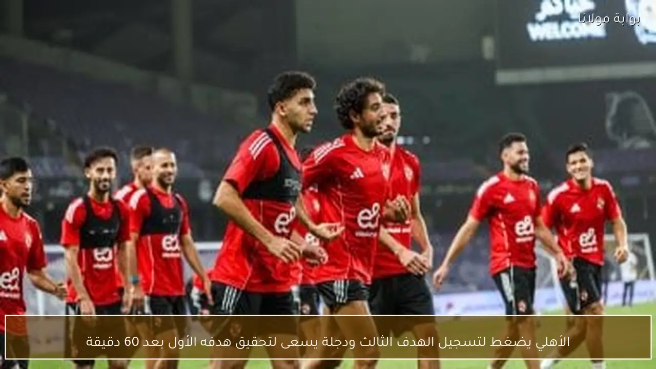 الأهلي يضغط لتسجيل الهدف الثالث ودجلة يسعى لتحقيق هدفه الأول بعد 60 دقيقة