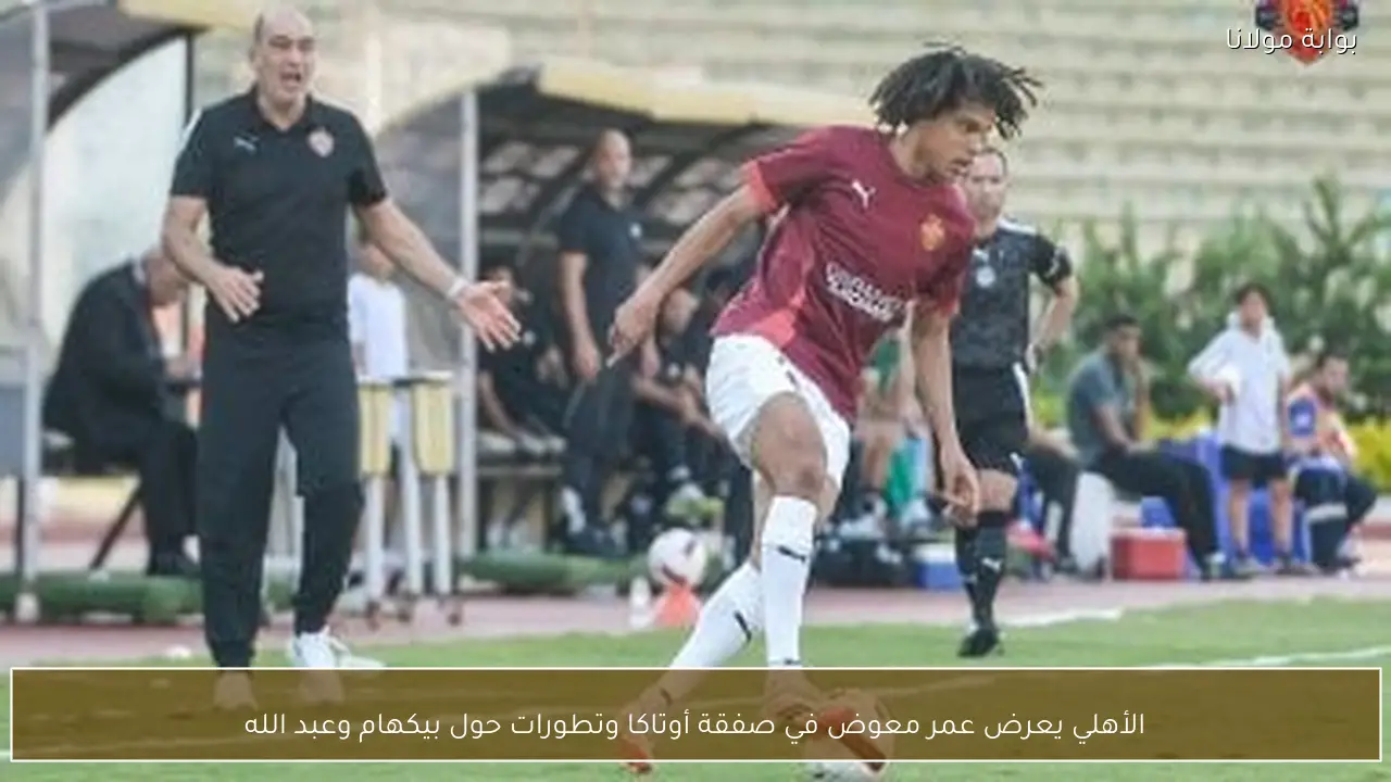 الأهلي يعرض عمر معوض في صفقة أوتاكا وتطورات حول بيكهام وعبد الله