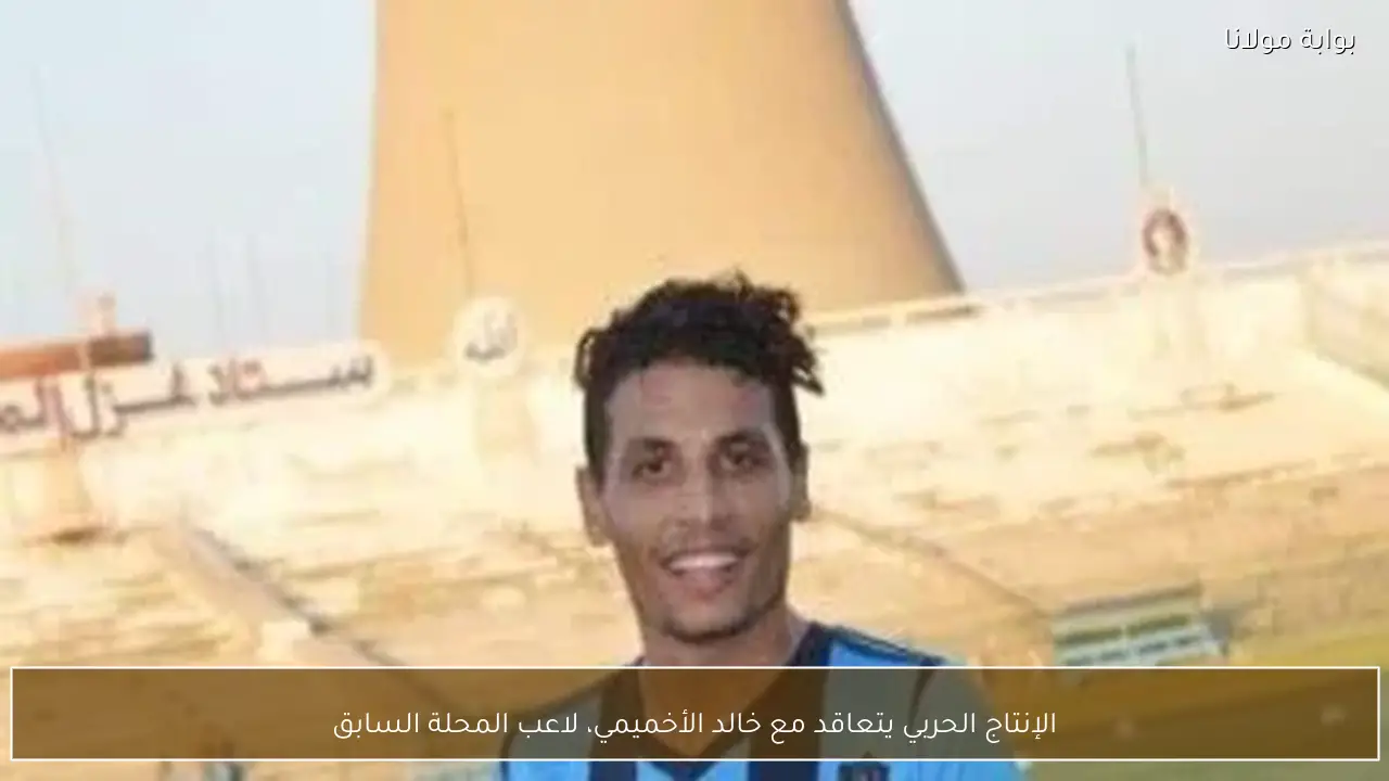 الإنتاج الحربي يتعاقد مع خالد الأخميمي، لاعب المحلة السابق