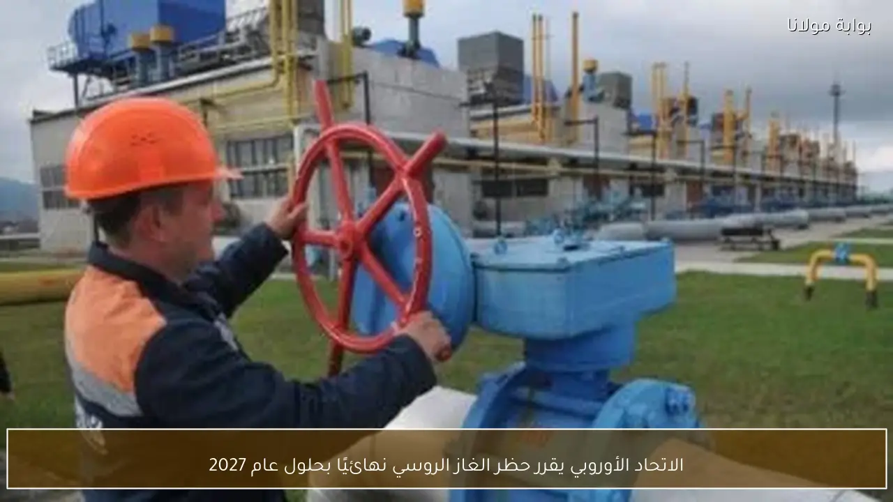 الاتحاد الأوروبي يقرر حظر الغاز الروسي نهائيًا بحلول عام 2027