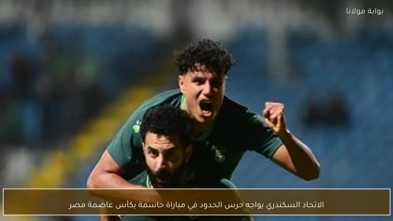 الاتحاد السكندري يواجه حرس الحدود في مباراة حاسمة بكأس عاصمة مصر