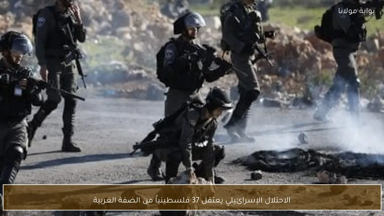 الاحتلال الإسرائيلي يعتقل 37 فلسطينياً من الضفة الغربية
