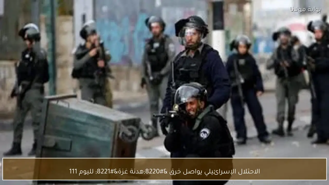الاحتلال الإسرائيلي يواصل خرق “هدنة غزة” لليوم 111