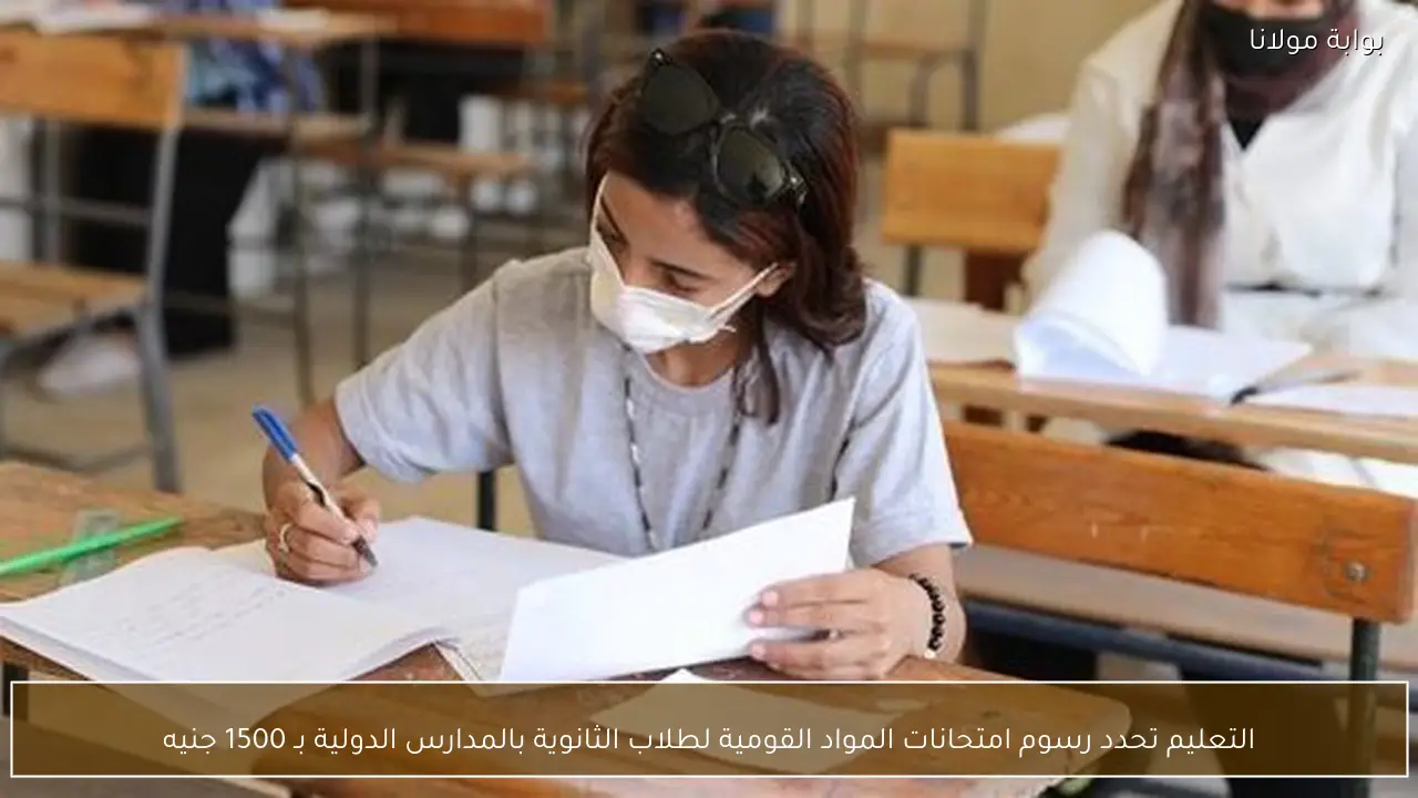 التعليم تحدد رسوم امتحانات المواد القومية لطلاب الثانوية بالمدارس الدولية بـ 1500 جنيه
