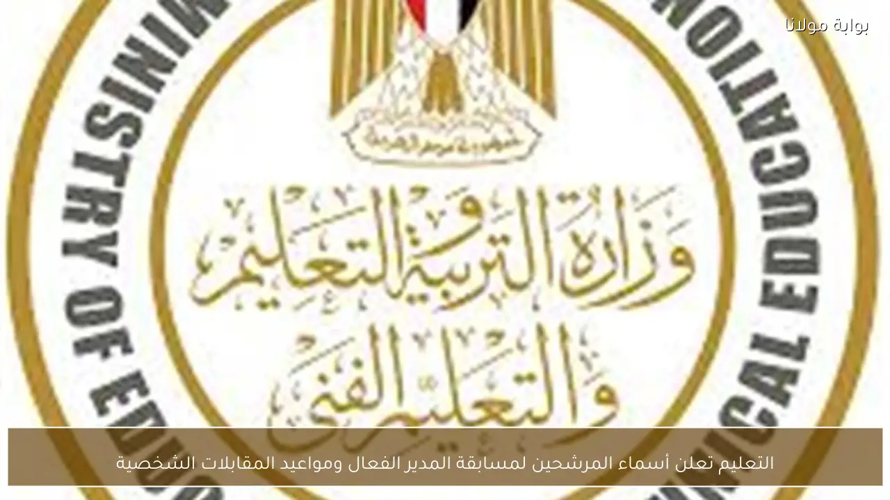 التعليم تعلن أسماء المرشحين لمسابقة المدير الفعال ومواعيد المقابلات الشخصية