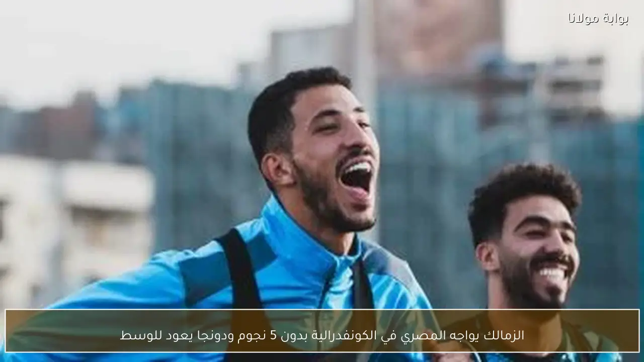 الزمالك يواجه المصري في الكونفدرالية بدون 5 نجوم ودونجا يعود للوسط