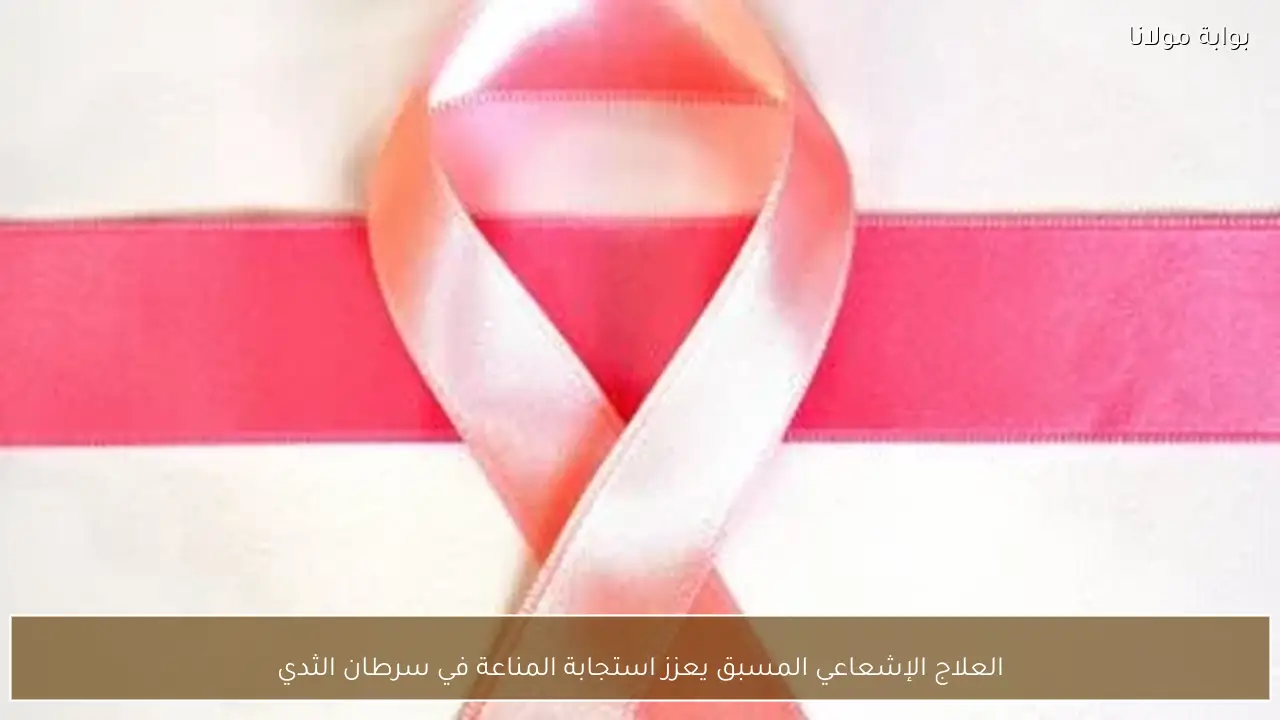 العلاج الإشعاعي المسبق يعزز استجابة المناعة في سرطان الثدي