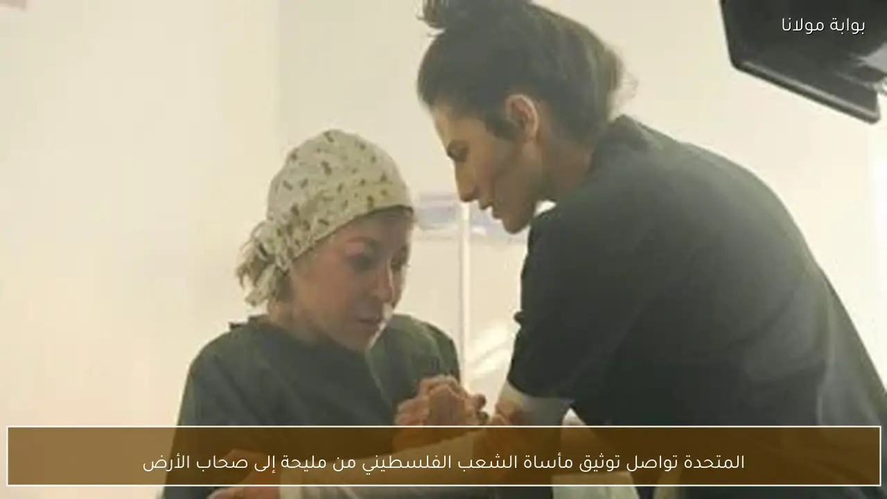 المتحدة تواصل توثيق مأساة الشعب الفلسطيني من مليحة إلى صحاب الأرض