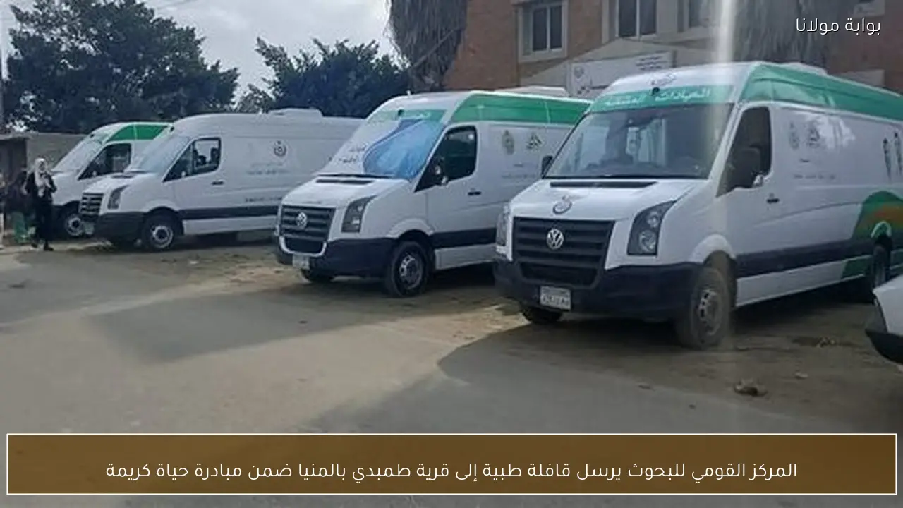 المركز القومي للبحوث يرسل قافلة طبية إلى قرية طمبدي بالمنيا ضمن مبادرة حياة كريمة